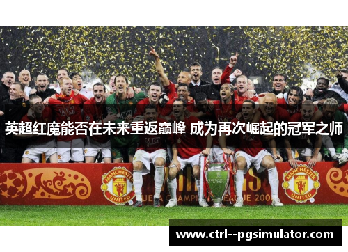 英超红魔能否在未来重返巅峰 成为再次崛起的冠军之师 英超红魔能否在未来重返巅峰 成为再次崛起的冠军之师