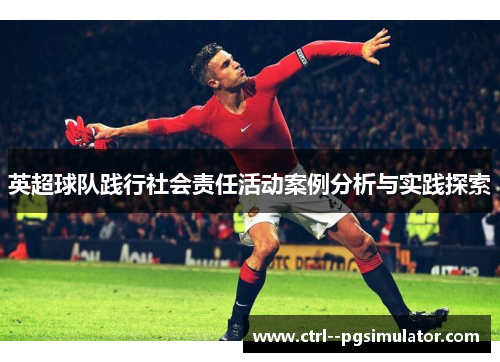 英超球队践行社会责任活动案例分析与实践探索 英超球队践行社会责任活动案例分析与实践探索