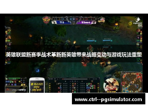 英雄联盟新赛季战术革新新英雄带来战略变动与游戏玩法重塑 英雄联盟新赛季战术革新新英雄带来战略变动与游戏玩法重塑