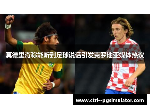 莫德里奇称能听到足球说话引发克罗地亚媒体热议