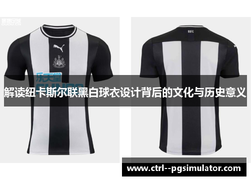 解读纽卡斯尔联黑白球衣设计背后的文化与历史意义