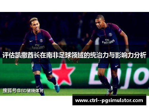 评估凯撒酋长在南非足球领域的统治力与影响力分析