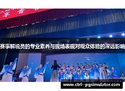 赛事解说员的专业素养与现场表现对观众体验的深远影响 赛事解说员的专业素养与现场表现对观众体验的深远影响