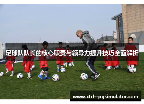 足球队队长的核心职责与领导力提升技巧全面解析