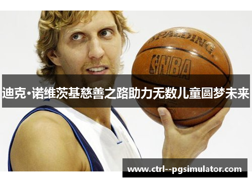 迪克·诺维茨基慈善之路助力无数儿童圆梦未来