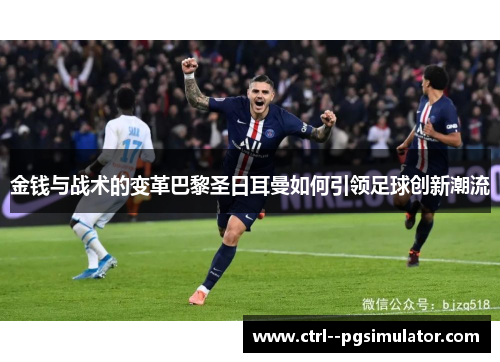 金钱与战术的变革巴黎圣日耳曼如何引领足球创新潮流