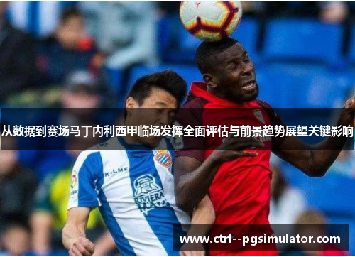 从数据到赛场马丁内利西甲临场发挥全面评估与前景趋势展望关键影响 从数据到赛场马丁内利西甲临场发挥全面评估与前景趋势展望关键影响