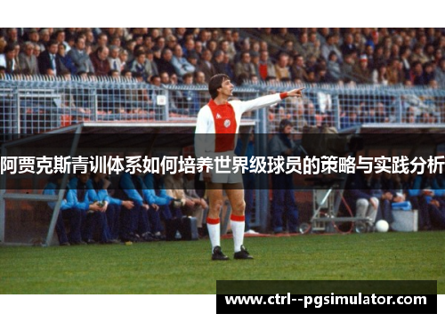 阿贾克斯青训体系如何培养世界级球员的策略与实践分析 阿贾克斯青训体系如何培养世界级球员的策略与实践分析