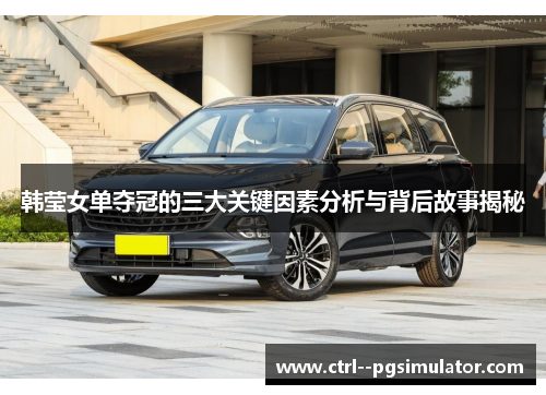 韩莹女单夺冠的三大关键因素分析与背后故事揭秘