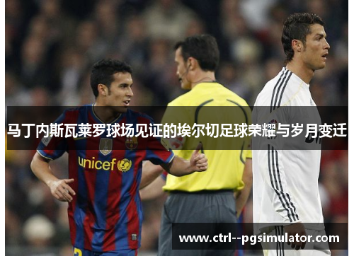 马丁内斯瓦莱罗球场见证的埃尔切足球荣耀与岁月变迁