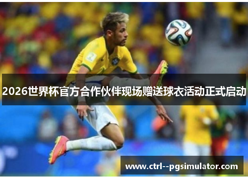 2026世界杯官方合作伙伴现场赠送球衣活动正式启动 2026世界杯官方合作伙伴现场赠送球衣活动正式启动