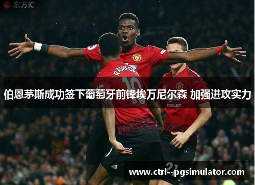 伯恩茅斯成功签下葡萄牙前锋埃万尼尔森 加强进攻实力