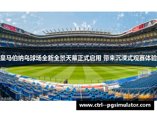 皇马伯纳乌球场全新全景天幕正式启用 带来沉浸式观赛体验 皇马伯纳乌球场全新全景天幕正式启用 带来沉浸式观赛体验