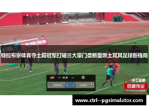 特拉布宗体育夺土超冠军打破三大豪门垄断重燃土耳其足球新格局