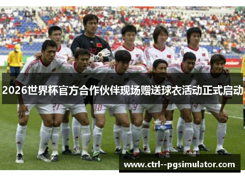 2026世界杯官方合作伙伴现场赠送球衣活动正式启动 2026世界杯官方合作伙伴现场赠送球衣活动正式启动