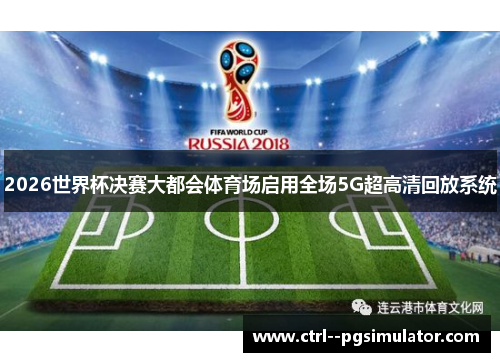 2026世界杯决赛大都会体育场启用全场5G超高清回放系统 2026世界杯决赛大都会体育场启用全场5G超高清回放系统