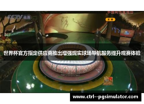 世界杯官方指定供应商推出增强现实球场导航服务提升观赛体验 世界杯官方指定供应商推出增强现实球场导航服务提升观赛体验