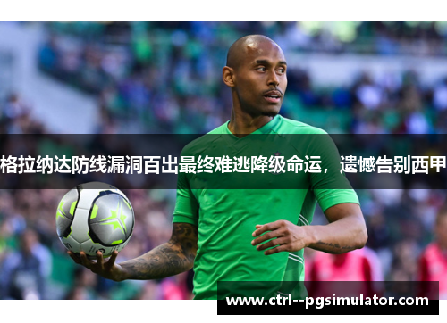 格拉纳达防线漏洞百出最终难逃降级命运，遗憾告别西甲