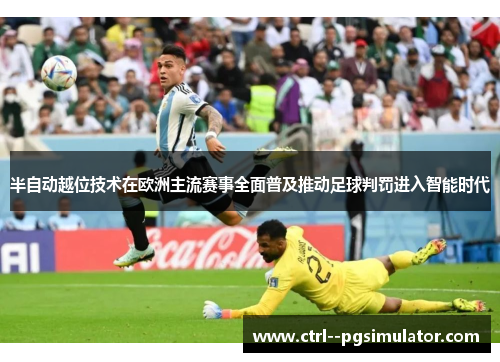 半自动越位技术在欧洲主流赛事全面普及推动足球判罚进入智能时代
