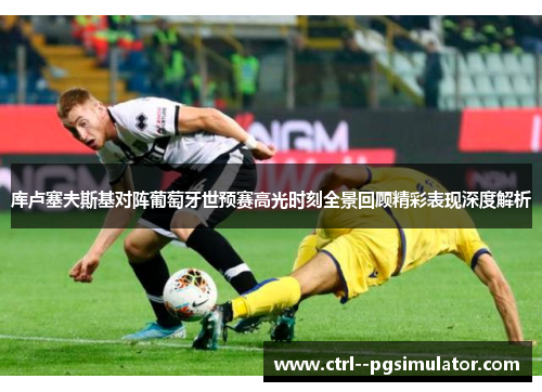 库卢塞夫斯基对阵葡萄牙世预赛高光时刻全景回顾精彩表现深度解析 库卢塞夫斯基对阵葡萄牙世预赛高光时刻全景回顾精彩表现深度解析