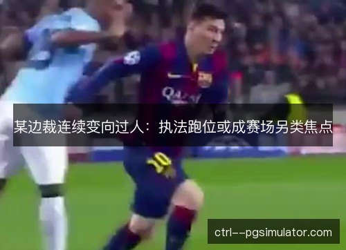 某边裁连续变向过人：执法跑位或成赛场另类焦点