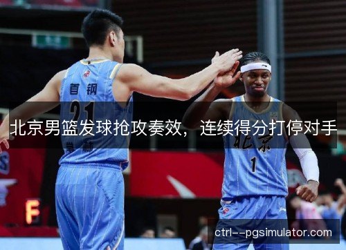 北京男篮发球抢攻奏效，连续得分打停对手